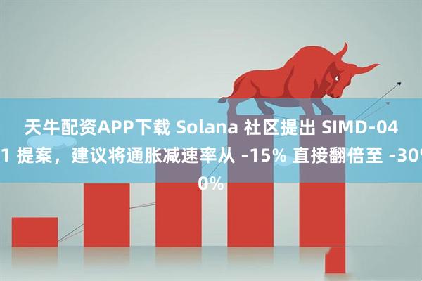 天牛配资APP下载 Solana 社区提出 SIMD-0411 提案，建议将通胀减速率从 -15% 直接翻倍至 -30%