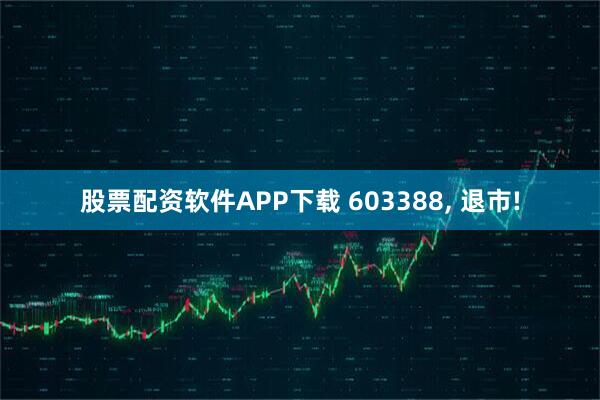 股票配资软件APP下载 603388, 退市!