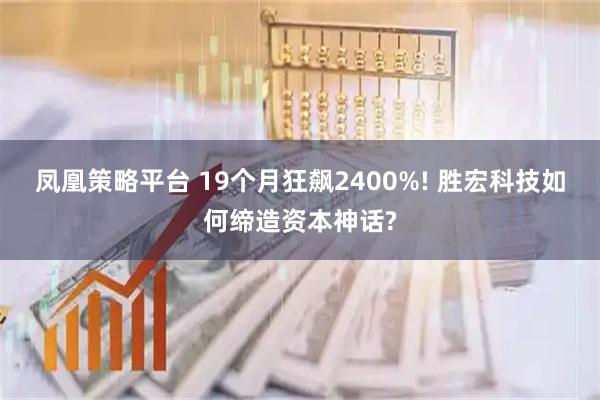 凤凰策略平台 19个月狂飙2400%! 胜宏科技如何缔造资本神话?