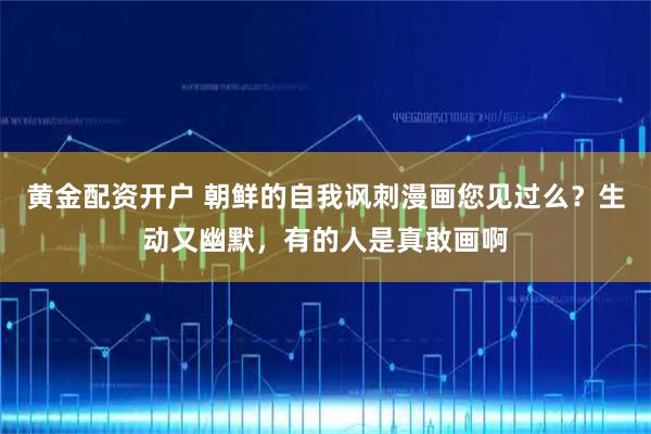 黄金配资开户 朝鲜的自我讽刺漫画您见过么？生动又幽默，有的人是真敢画啊