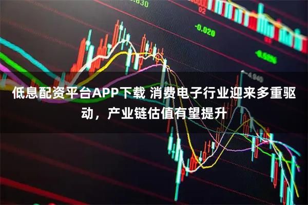 低息配资平台APP下载 消费电子行业迎来多重驱动，产业链估值有望提升