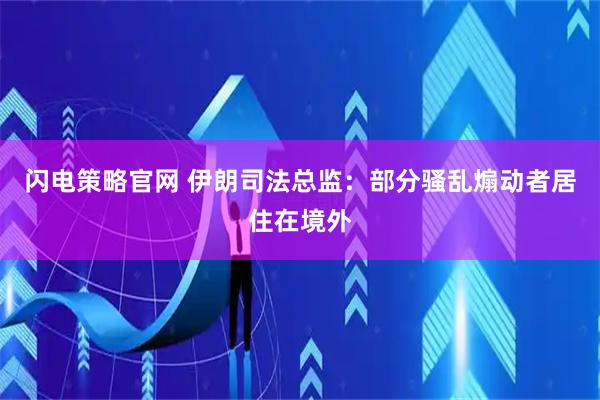 闪电策略官网 伊朗司法总监：部分骚乱煽动者居住在境外