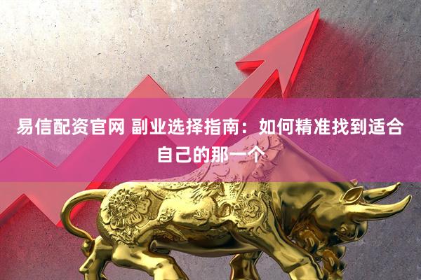 易信配资官网 副业选择指南：如何精准找到适合自己的那一个