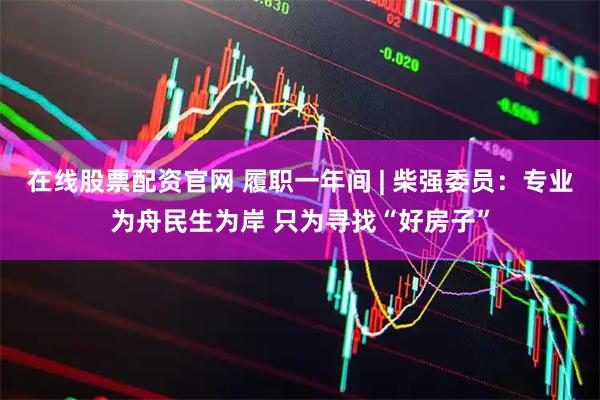 在线股票配资官网 履职一年间 | 柴强委员：专业为舟民生为岸 只为寻找“好房子”