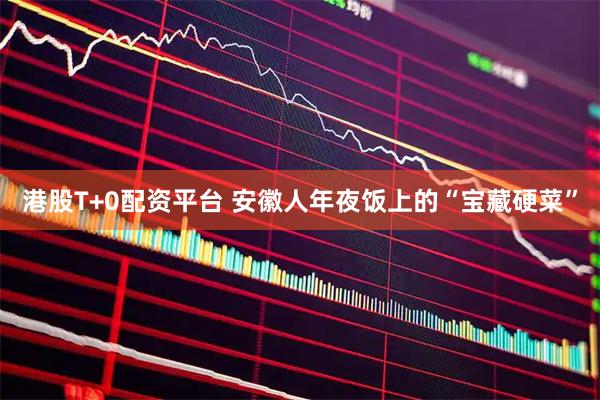 港股T+0配资平台 安徽人年夜饭上的“宝藏硬菜”