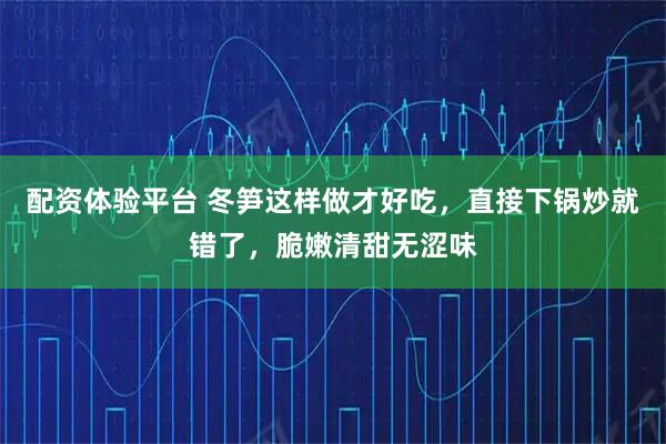 配资体验平台 冬笋这样做才好吃，直接下锅炒就错了，脆嫩清甜无涩味